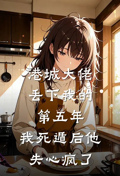 港城大佬丢下我的第五年，我死遁后他失心疯了