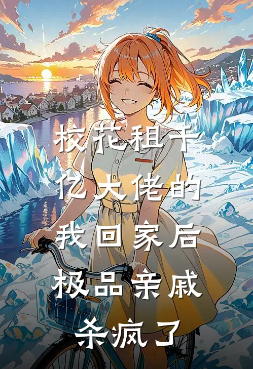 校花租千亿大佬的我回家后，极品亲戚杀疯了