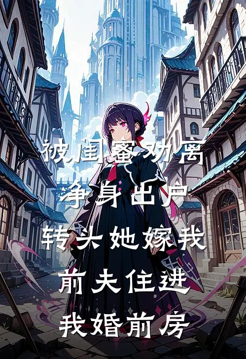 被闺蜜劝离净身出户，转头她嫁我前夫住进我婚前房