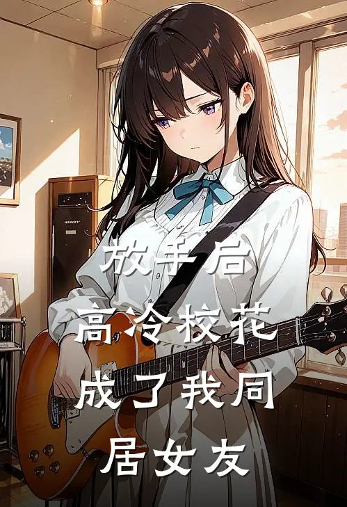 放手后，高冷校花成了我同居女友