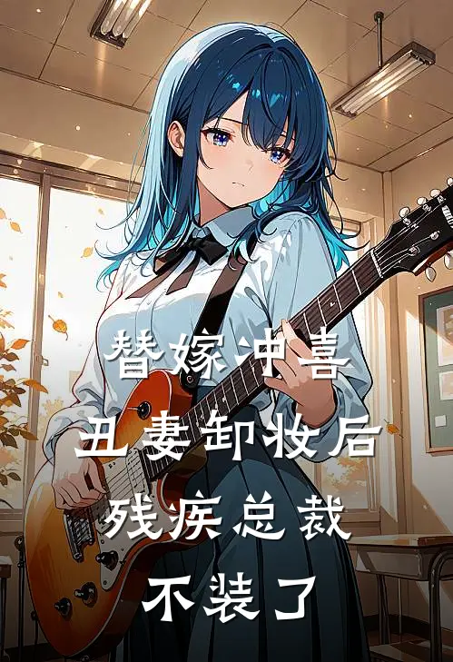 替嫁冲喜：丑妻卸妆后，残疾总裁不装了