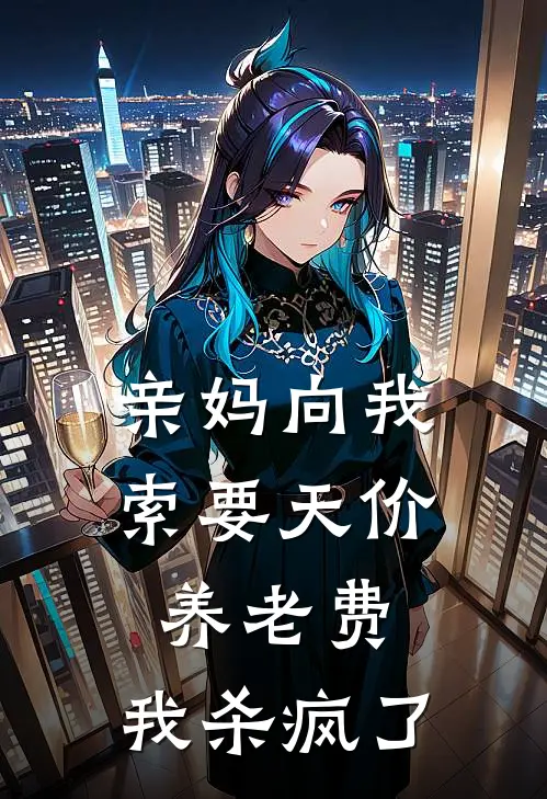 亲妈向我索要天价养老费，我杀疯了