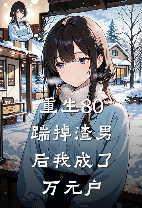 重生80：踹掉渣男后我成了万元户林晚星80完结小说免费阅读_完本热门小说重生80：踹掉渣男后我成了万元户林晚星80