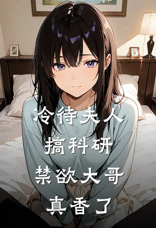 冷待夫人搞科研，禁欲大哥真香了
