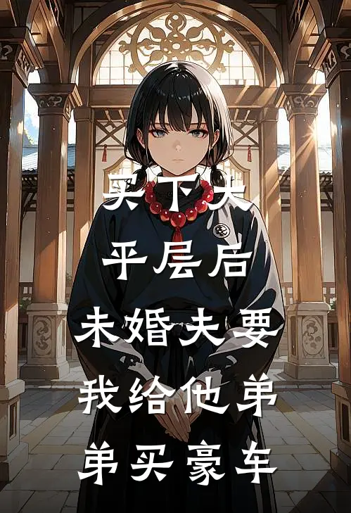 买下大平层后，未婚夫要我给他弟弟买豪车