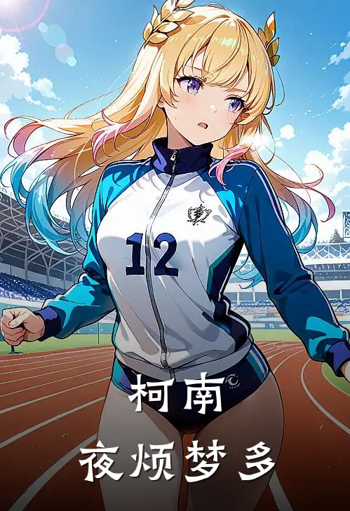 柯南：夜烦梦多彬彬李彬彬完结热门小说_完整版小说全文免费阅读柯南：夜烦梦多彬彬李彬彬