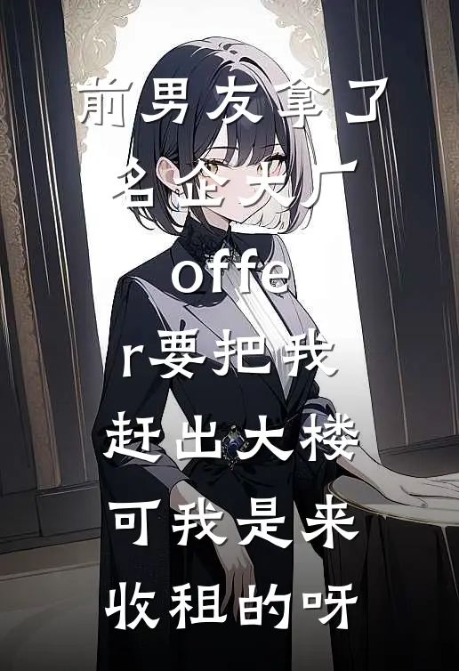 前男友拿了名企大厂offer要把我赶出大楼，可我是来收租的呀