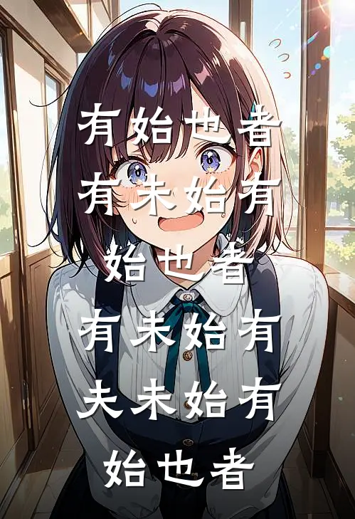 有始也者,有未始有始也者,有未始有夫未始有始也者