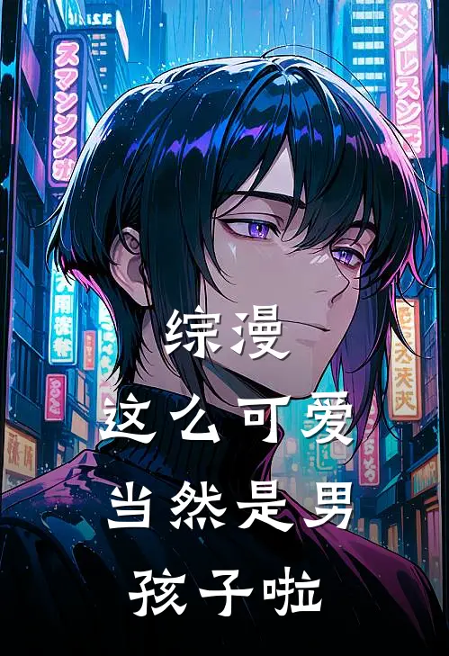 综漫：这么可爱，当然是男孩子啦墨天墨云热门的网络小说_完整版小说综漫：这么可爱，当然是男孩子啦(墨天墨云)