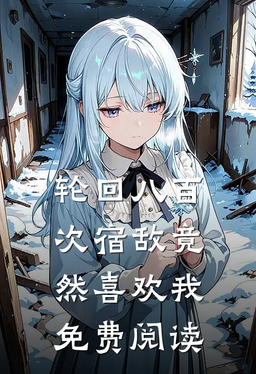 轮回八百次宿敌竟然喜欢我免费阅读