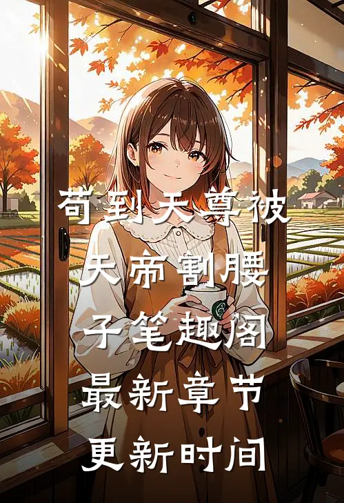 苟到天尊被天帝割腰子笔趣阁最新章节更新时间