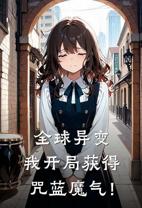 全球异变，我开局获得咒蓝魔气！(谢无妄林溪)免费小说完结版_免费小说免费阅读全球异变，我开局获得咒蓝魔气！谢无妄林溪