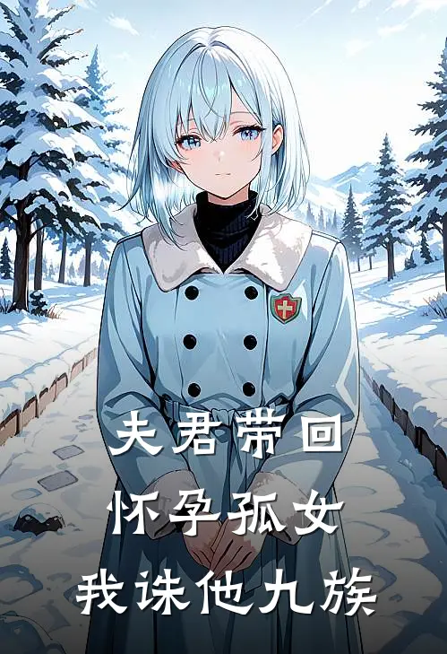 夫君带回怀孕孤女，我诛他九族(萧决林若若)全文免费在线阅读_夫君带回怀孕孤女，我诛他九族热门小说