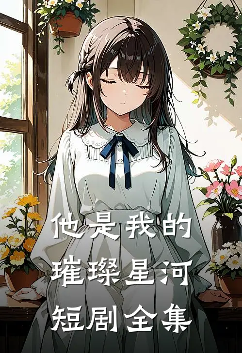 他是我的璀璨星河短剧全集