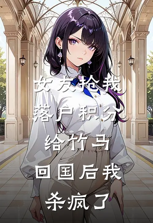 女友抢我落户积分给竹马，回国后我杀疯了