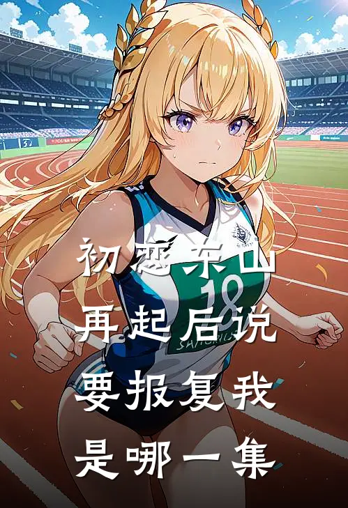 初恋东山再起后说要报复我是哪一集