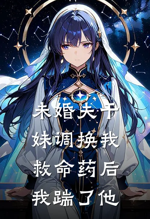 未婚夫干妹调换我救命药后，我踹了他