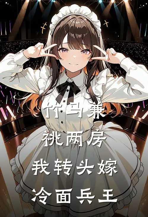 竹马兼祧两房，我转头嫁冷面兵王