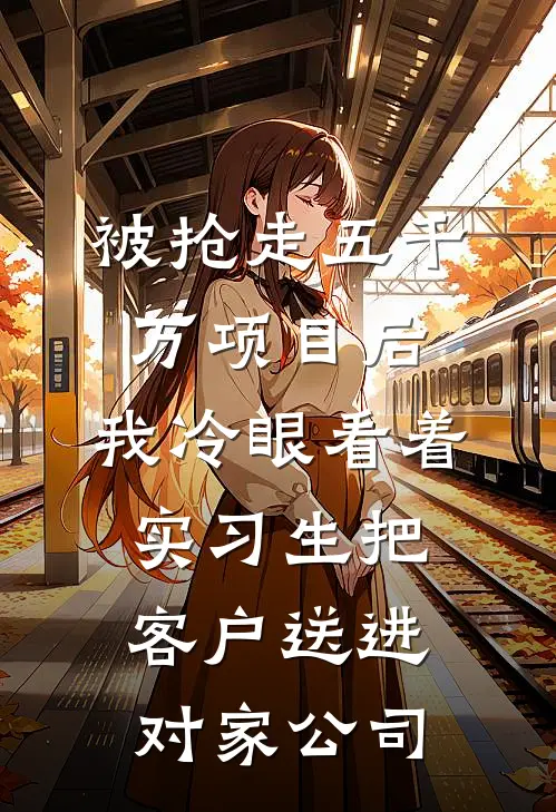 被抢走五千万项目后，我冷眼看着实习生把客户送进对家公司